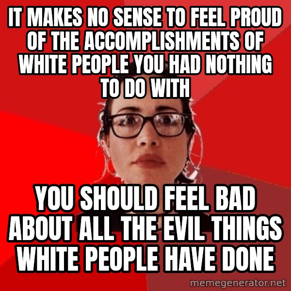 Liberal Douche Garofalo meme: It makes no sense to feel proud of the accomplishments of white people you had nothing to do with / You should feel bad about all the evil things white people have done