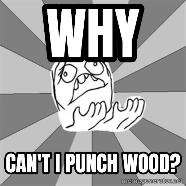 Whyyy??? meme: Why / Can't i punch wood?