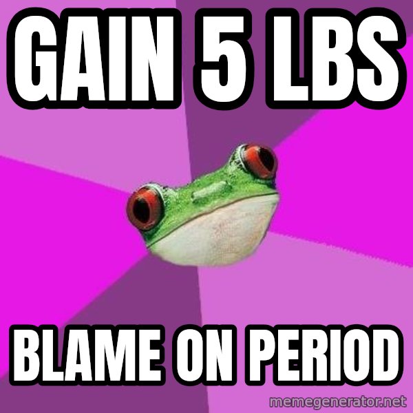 Foul Bachelorette Frog meme: gain 5 lbs / blame on period