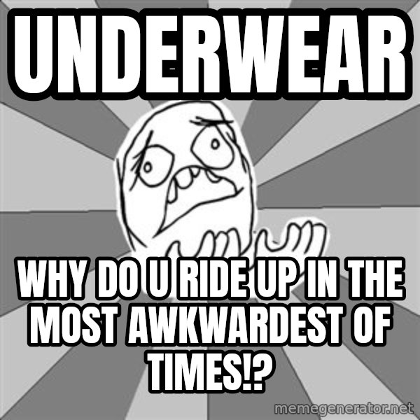 Whyyy??? meme: underwear / why do u ride up in the most awkwardest of times!?