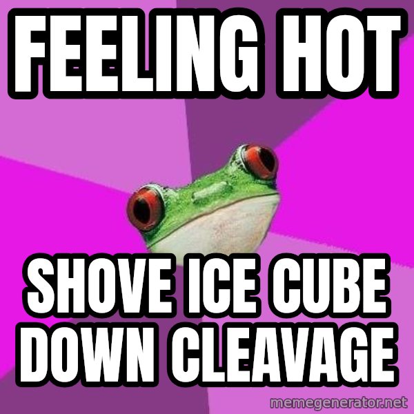 Foul Bachelorette Frog meme: Feeling hot / shove ice cube down cleavage