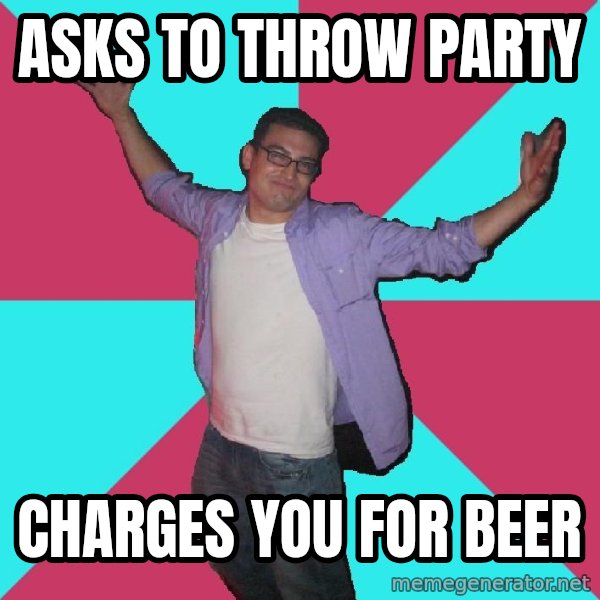 Douchebag Roommate meme: Asks to throw party / charges you for beer
