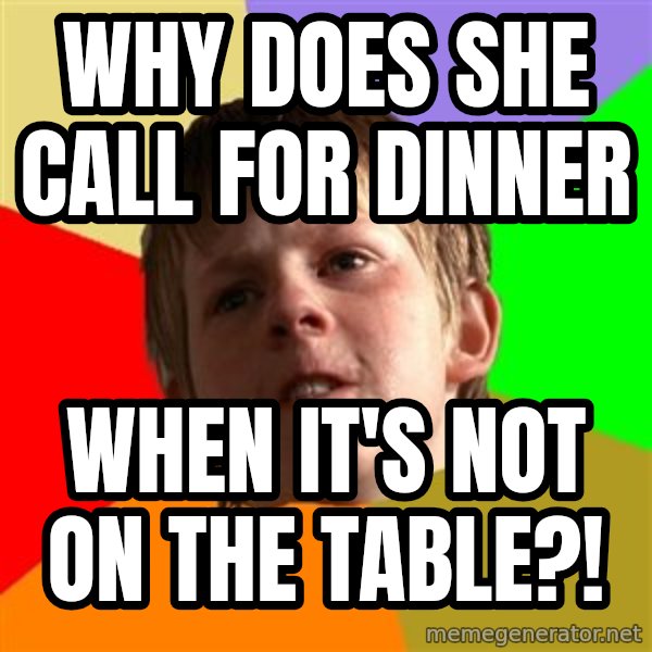 Angry School Boy meme: WHy Does She call for Dinner / When it's Not on the Table?!