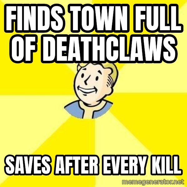 Fallout 3 meme: finds town full of deathclaws / saves after every kill