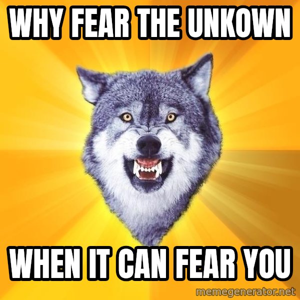 Courage Wolf meme: Why fear the unkown / when it can fear you