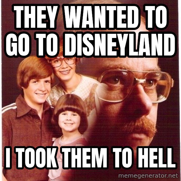 Vengeance Dad meme: They wanted to go to disneyland / I took them to hell
