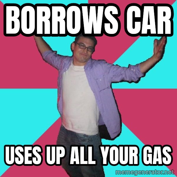 Douchebag Roommate meme: borrows car / uses up all your gas