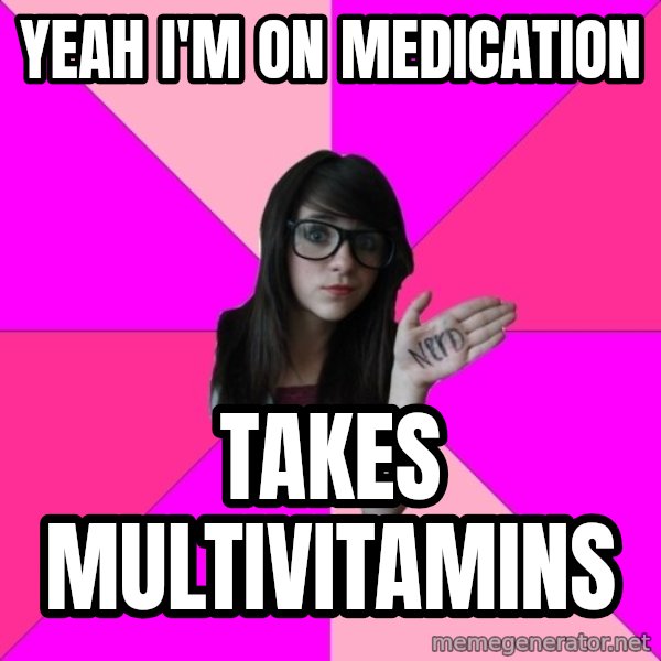 Idiot Nerd Girl meme: yeah i'm on medication / takes multivitamins