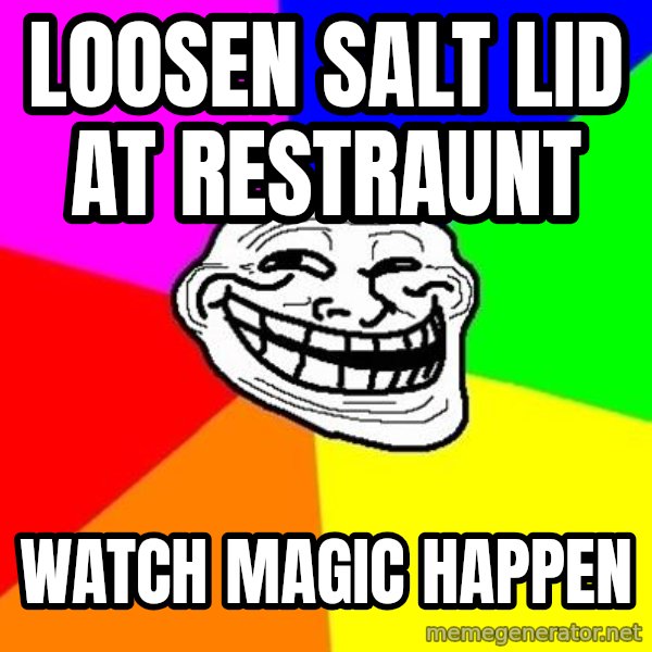 Trollface meme: loosen salt lid at restraunt / watch magic happen