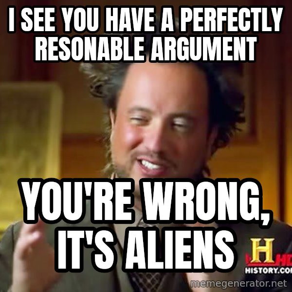 Ancient Aliens meme: I see you have a perfectly resonable argument / you're wrong, it's aliens