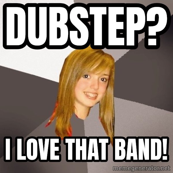 Musically Oblivious 8th Grader meme: Dubstep? / I love that band!