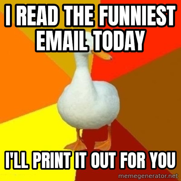 Technologically Impaired Duck meme: i read the funniest email today / i'll print it out for you