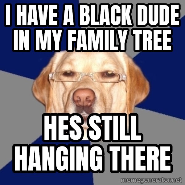 Racist Dog meme: I have a black dude in my family tree / Hes still hanging there
