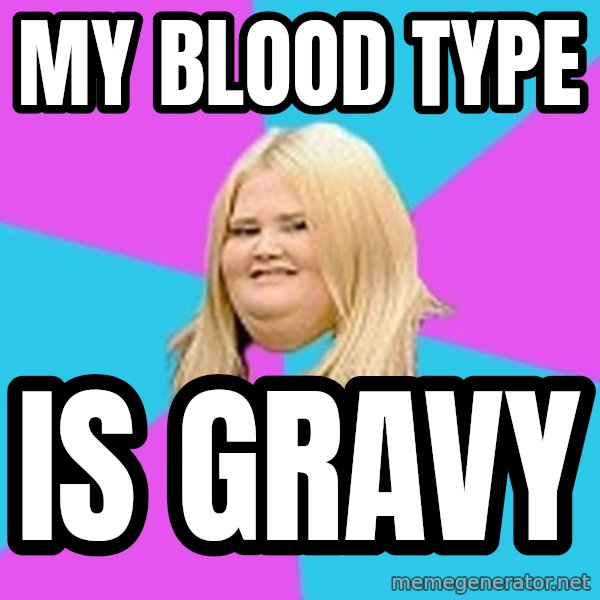 Fat Girl meme: My blood type / is gravy