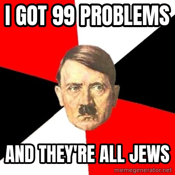 Advice Hitler meme: I got 99 PRoblems / ANd They're All Jews