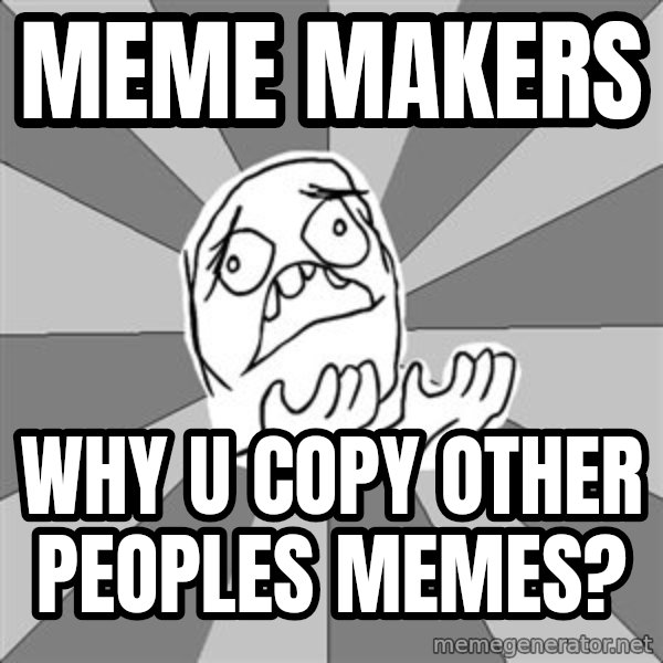 Whyyy??? meme: meme makers / Why u copy other peoples memes?