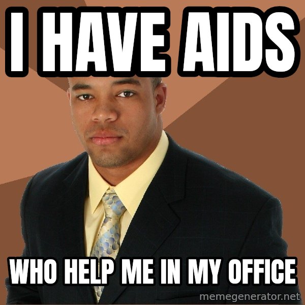 Successful Black Man meme: I have aids / who help me in my office