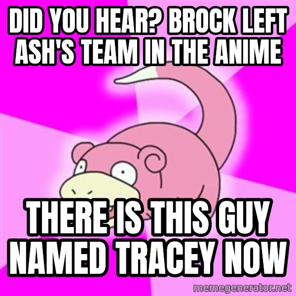 Slowpoke meme: Did you hear? brock left ash'S TEAM IN THE ANIME / THERE IS THIS GUY NAMED TRACEY NOW