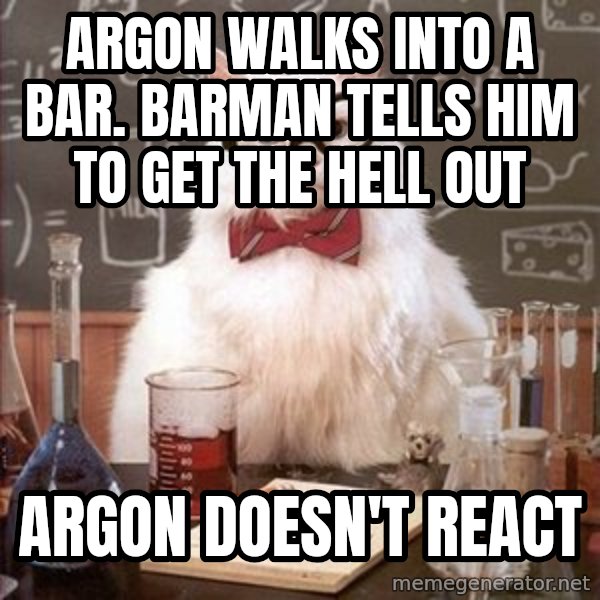Chemistry Cat meme: Argon walks into a bar. barman tells him to get the hell out / argon doesn't react