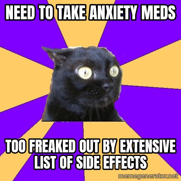 Anxiety Cat meme: NEED TO TAKE ANXIETY MEDS / TOO FREAKED OUT BY EXTENSIVE LIST OF SIDE EFFECTS