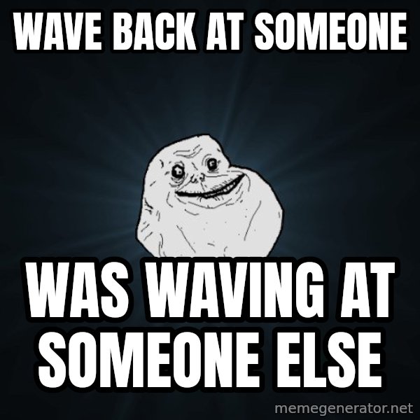 Forever Alone meme: wave back at someone / Was waving at someone else