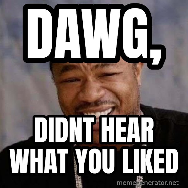 Yo Dawg meme: dawg, / didnt hear what you liked