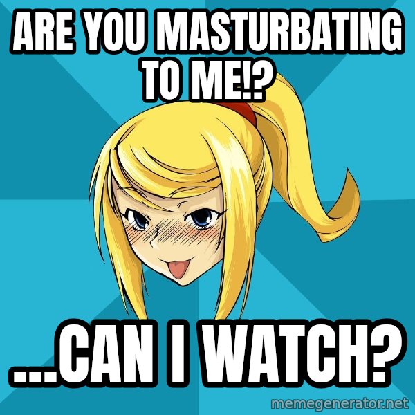 Horney Samus meme: are you masturbating to me!? / ...can i watch?