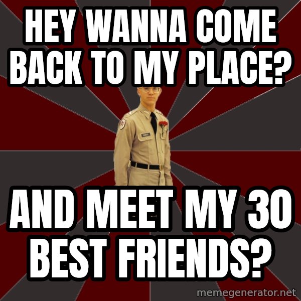 Stereotypical Corps Guy meme: Hey wanna come back to my place? / And meet my 30 best friends?
