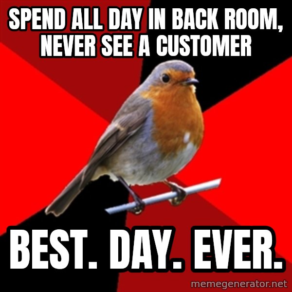 Retail Robin meme: Spend all day in back room, never see a customer / best. day. ever.