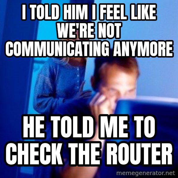 Internet Husband meme: i told him i feel like we're not communicating anymore / he told me to check the router
