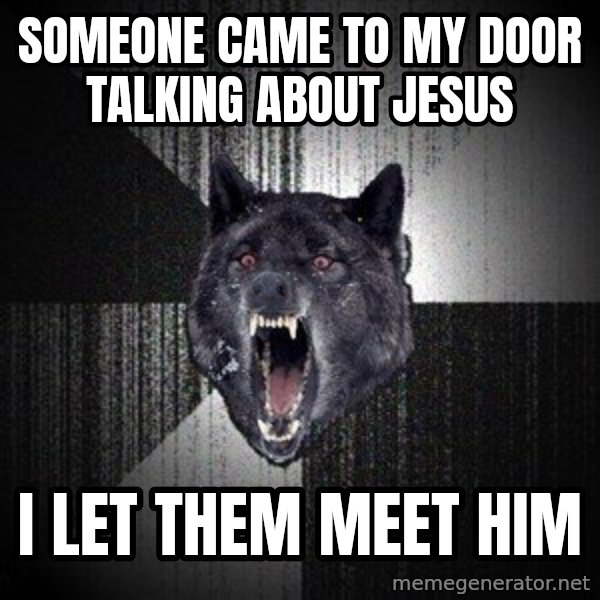 Insanity Wolf meme: Someone came to my door talking about jesus / I let them meet him