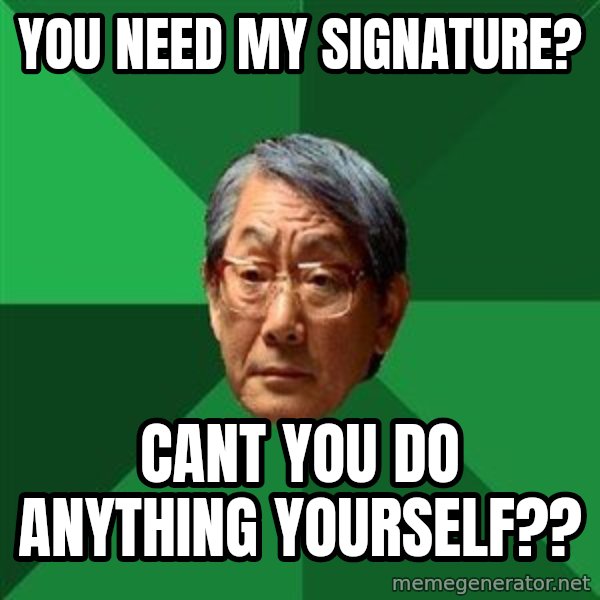 High Expectations Asian Father meme: you need my signature? / cant you do anything yourself??