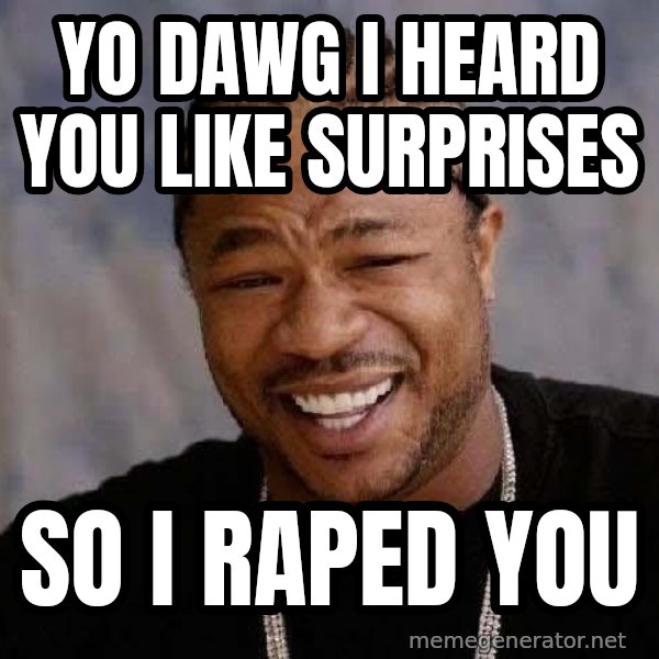 Yo Dawg meme: yo dawg i heard you like surprises / so i raped you