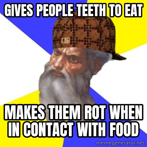 Scumbag God meme: Gives people teeth to eat / makes them rot when in contact with food