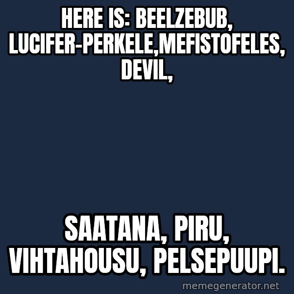 Katainen Perkele meme: here is:     Beelzebub, Lucifer-Perkele,Mefistofeles,   devil, / saatana,    piru,  vihtahousu, Pelsepuupi.