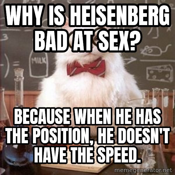 Chemistry Cat meme: why is heisenberg bad at sex? / Because when he has the position, he doesn't have the speed.