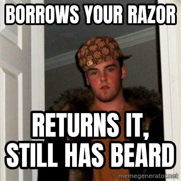 Scumbag Steve meme: Borrows your razor / REturns it, stIll has beard