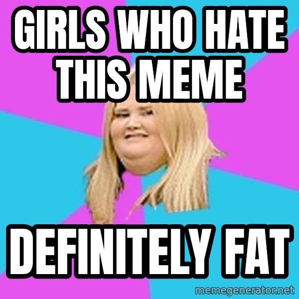 Fat Girl meme: girls who hate this meme / definitely fat
