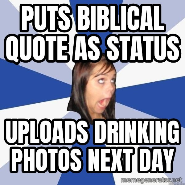 Annoying Facebook Girl meme: puts biblical quote as status / uploads drinking photos next day