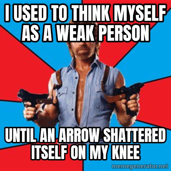Chuck Norris  meme: I used to think myself as a weak person / until an arrow shattered itself on my knee