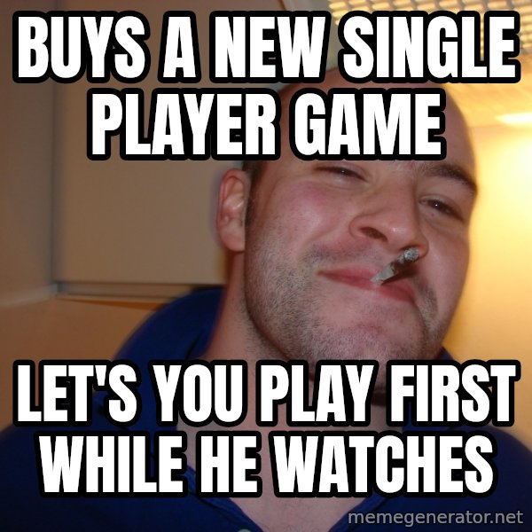 Good Guy Greg meme: Buys a new Single player game / Let's you play first while he watches