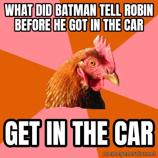 Anti Joke Chicken meme: What did batman tell robin before he got in the car / get in the car