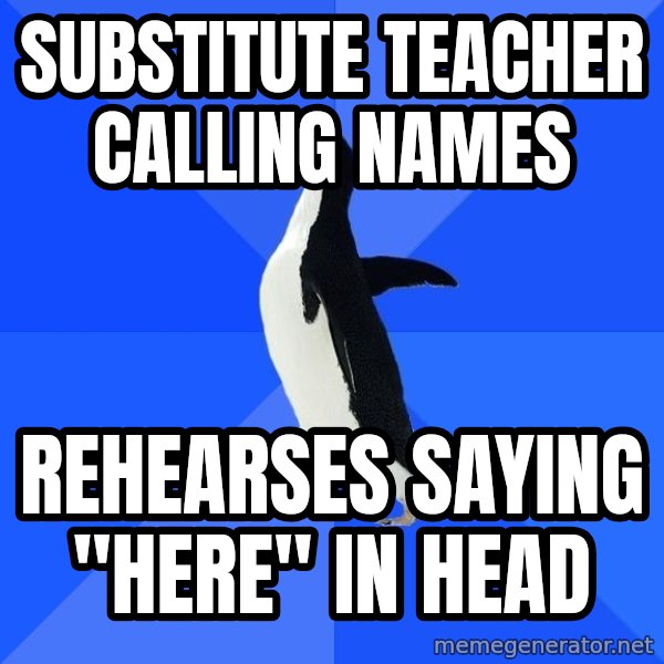 Socially Awkward Penguin meme: substitute teacher calling names / rehearses saying "here" in head