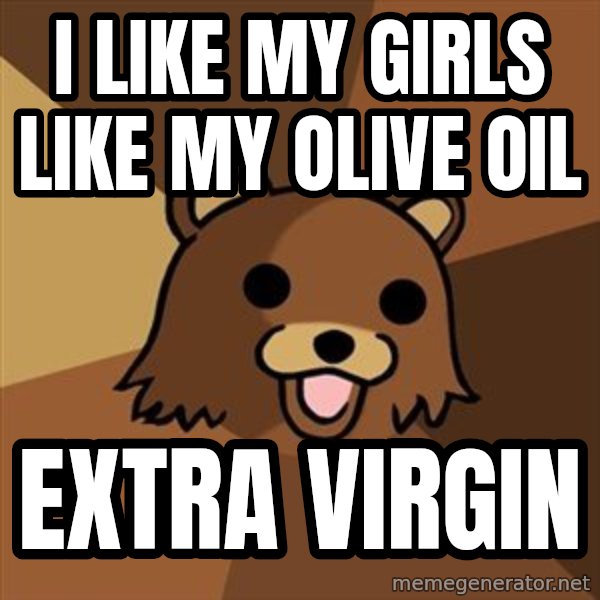 Pedobear meme: i like my girls like my olive oil / extra virgin