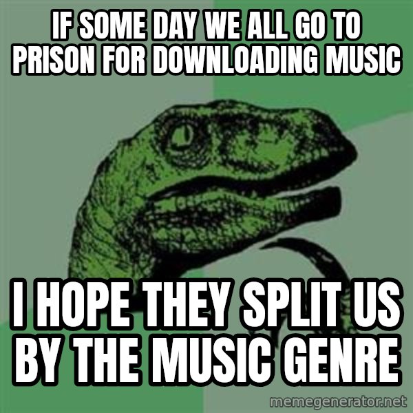 Philosoraptor meme: If some day we all go to prison for downloading music / I hope they split us by the music genre