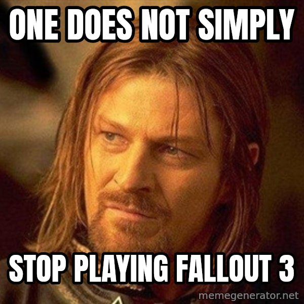 Boromir meme: One does not Simply / Stop playing fallout 3