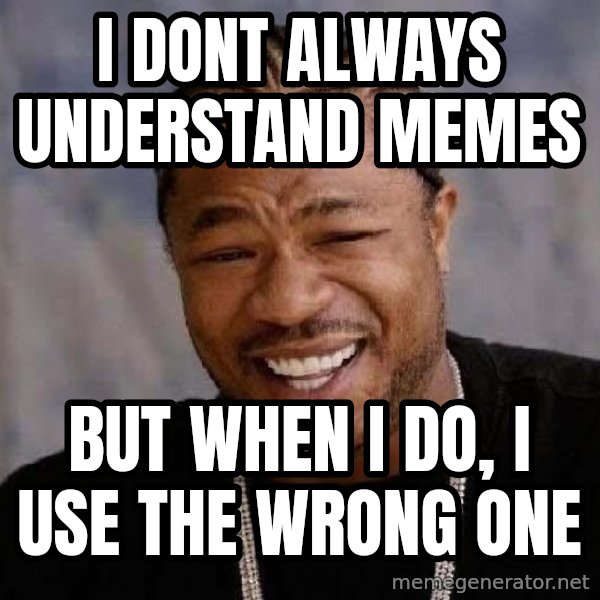 Yo Dawg meme: i dont always understand memes / but when i do, i use the wrong one