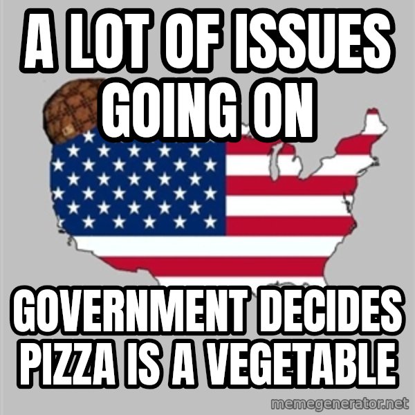 Scumbag America2 meme: A LOT OF ISSUES GOING ON / GOVERNMENT DECIDES PIZZA IS A VEGETABLE