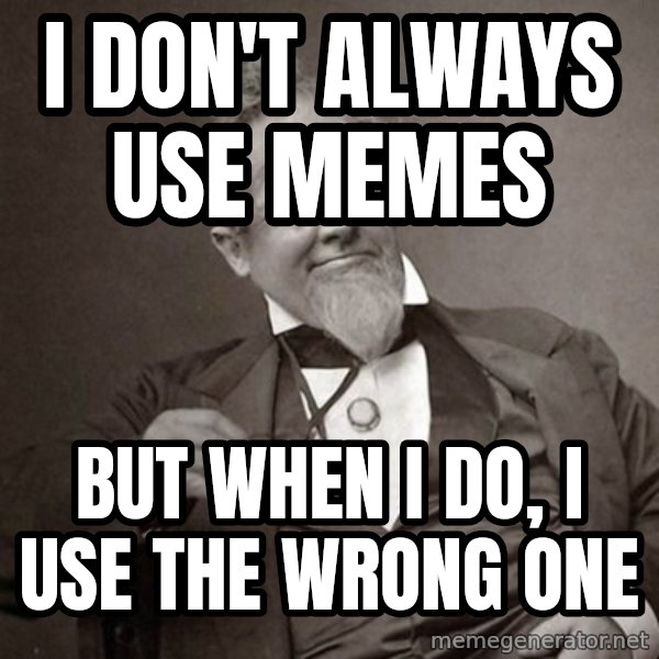 1889 [10] guy meme: I don't always use memes / but when I do, i use the wrong one