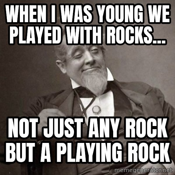 1889 [10] guy meme: when i was young we played with rocks... / not just any rock but a playing rock